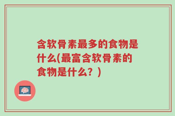含软骨素最多的食物是什么(最富含软骨素的食物是什么？)-第1张图片-超越