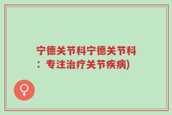 宁德关节科宁德关节科:专注治疗关节疾病)-第1张图片-超越 宁德关节科宁德关节科:专注治疗关节疾病)-第1张图片-超越
