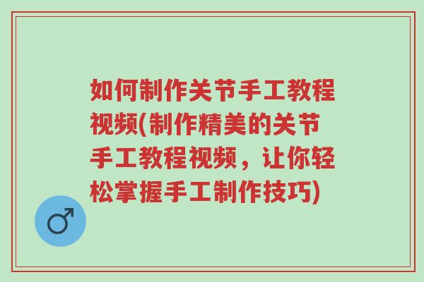 如何制作关节手工教程视频(制作精美的关节手工教程视频,让你轻松掌握手工制作技巧)-第1张图片-超越 如何制作关节手工教程视频(制作精美的关节手工教程视频,让你轻松掌握手工制作技巧)-第1张图片-超越