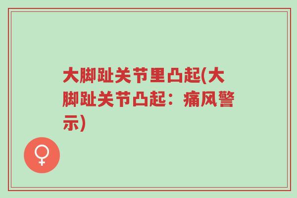 大脚趾关节里凸起(大脚趾关节凸起：痛风警示)-第1张图片-超越