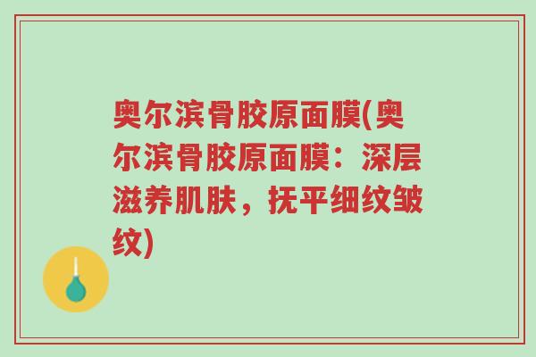 奥尔滨骨胶原面膜(奥尔滨骨胶原面膜：深层滋养肌肤，抚平细纹皱纹)-第1张图片-超越