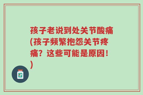 孩子老说到处关节酸痛(孩子频繁抱怨关节疼痛?这些可能是原因!)-第1张图片-超越 孩子老说到处关节酸痛(孩子频繁抱怨关节疼痛?这些可能是原因!)-第1张图片-超越