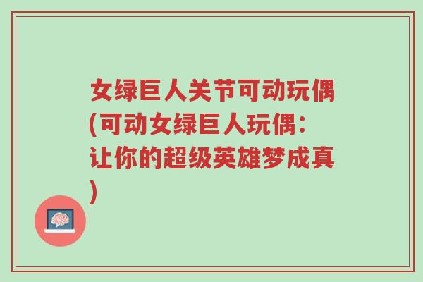 女绿巨人关节可动玩偶(可动女绿巨人玩偶:让你的超级英雄梦成真)-第1张图片-超越 女绿巨人关节可动玩偶(可动女绿巨人玩偶:让你的超级英雄梦成真)-第1张图片-超越