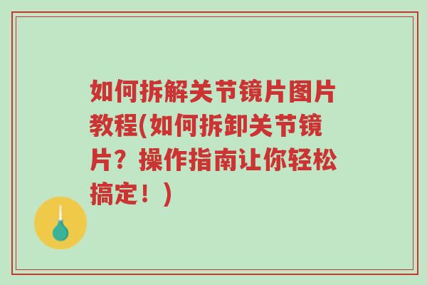如何拆解关节镜片图片教程(如何拆卸关节镜片?操作指南让你轻松搞定!)-第1张图片-超越 如何拆解关节镜片图片教程(如何拆卸关节镜片?操作指南让你轻松搞定!)-第1张图片-超越