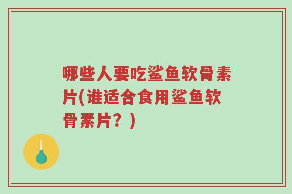 哪些人要吃鲨鱼软骨素片(谁适合食用鲨鱼软骨素片?)-第1张图片-超越 哪些人要吃鲨鱼软骨素片(谁适合食用鲨鱼软骨素片?)-第1张图片-超越