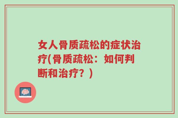女人骨质疏松的症状治疗(骨质疏松:如何判断和治疗?)-第1张图片-超越 女人骨质疏松的症状治疗(骨质疏松:如何判断和治疗?)-第1张图片-超越