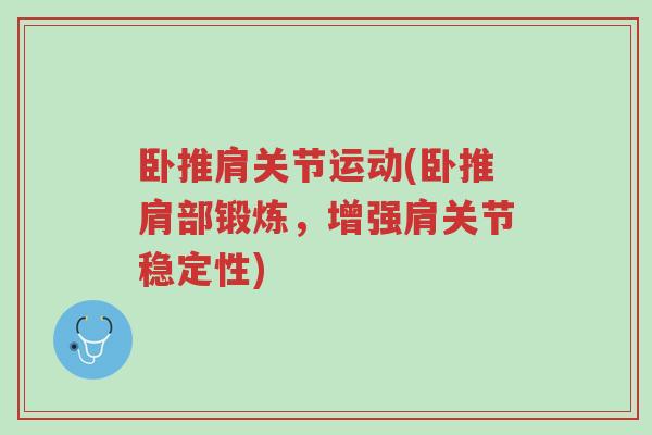 卧推肩关节运动(卧推肩部锻炼,增强肩关节稳定性)-第1张图片-超越 卧推肩关节运动(卧推肩部锻炼,增强肩关节稳定性)-第1张图片-超越