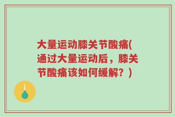 大量运动膝关节酸痛(通过大量运动后，膝关节酸痛该如何缓解？)-第1张图片-超越