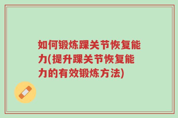 如何锻炼踝关节恢复能力(提升踝关节恢复能力的有效锻炼方法)-第1张图片-超越 如何锻炼踝关节恢复能力(提升踝关节恢复能力的有效锻炼方法)-第1张图片-超越