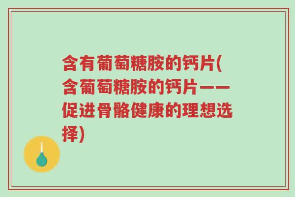 含有葡萄糖胺的钙片(含葡萄糖胺的钙片——促进骨骼健康的理想选择)-第1张图片-超越 含有葡萄糖胺的钙片(含葡萄糖胺的钙片——促进骨骼健康的理想选择)-第1张图片-超越
