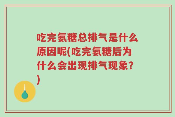 吃完氨糖总排气是什么原因呢(吃完氨糖后为什么会出现排气现象？)-第1张图片-超越