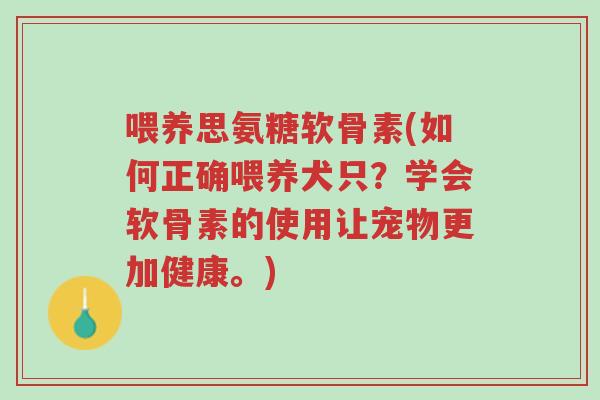 喂养思氨糖软骨素(如何正确喂养犬只?学会软骨素的使用让宠物更加健康。)-第1张图片-超越 喂养思氨糖软骨素(如何正确喂养犬只?学会软骨素的使用让宠物更加健康。)-第1张图片-超越