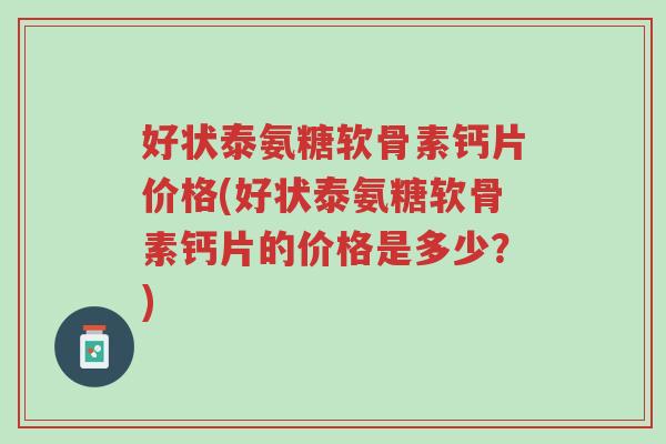 好状泰氨糖软骨素钙片价格(好状泰氨糖软骨素钙片的价格是多少?)-第1张图片-超越 好状泰氨糖软骨素钙片价格(好状泰氨糖软骨素钙片的价格是多少?)-第1张图片-超越