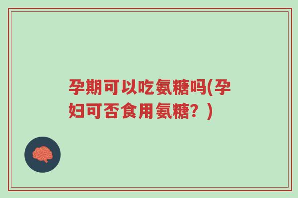 孕期可以吃氨糖吗(孕妇可否食用氨糖?)-第1张图片-超越 孕期可以吃氨糖吗(孕妇可否食用氨糖?)-第1张图片-超越