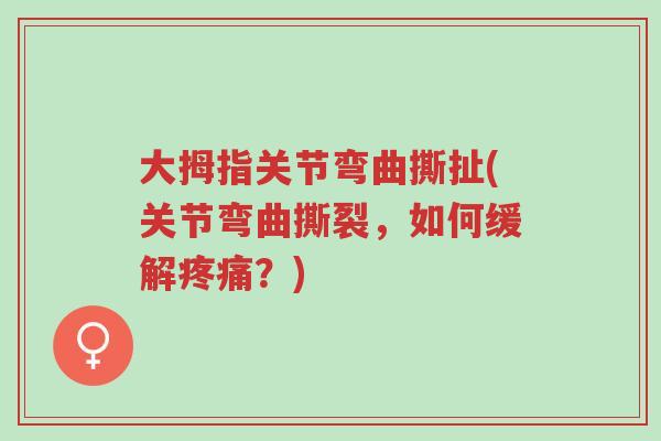 大拇指关节弯曲撕扯(关节弯曲撕裂,如何缓解疼痛?)-第1张图片-超越 大拇指关节弯曲撕扯(关节弯曲撕裂,如何缓解疼痛?)-第1张图片-超越