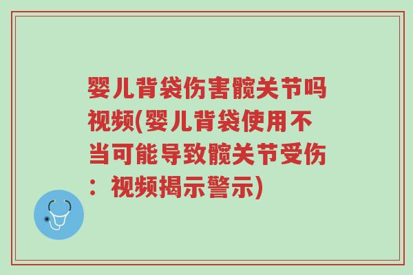婴儿背袋伤害髋关节吗视频(婴儿背袋使用不当可能导致髋关节受伤:视频揭示警示)-第1张图片-超越 婴儿背袋伤害髋关节吗视频(婴儿背袋使用不当可能导致髋关节受伤:视频揭示警示)-第1张图片-超越