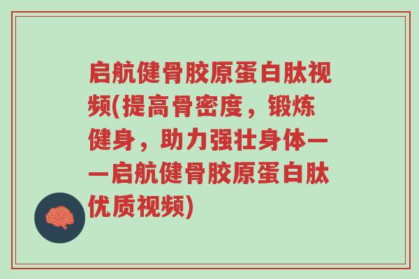 启航健骨胶原蛋白肽视频(提高骨密度,锻炼健身,助力强壮身体——启航健骨胶原蛋白肽优质视频)-第1张图片-超越 启航健骨胶原蛋白肽视频(提高骨密度,锻炼健身,助力强壮身体——启航健骨胶原蛋白肽优质视频)-第1张图片-超越