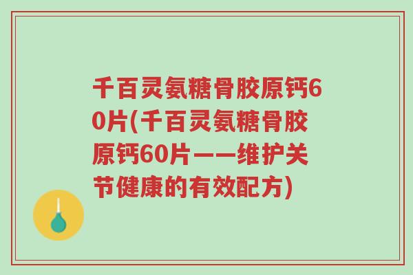 千百灵氨糖骨胶原钙60片(千百灵氨糖骨胶原钙60片——维护关节健康的有效配方)-第1张图片-超越