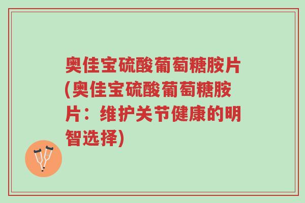 奥佳宝硫酸葡萄糖胺片(奥佳宝硫酸葡萄糖胺片:维护关节健康的明智选择)-第1张图片-超越 奥佳宝硫酸葡萄糖胺片(奥佳宝硫酸葡萄糖胺片:维护关节健康的明智选择)-第1张图片-超越