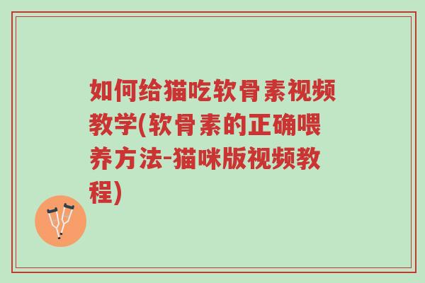 如何给猫吃软骨素视频教学(软骨素的正确喂养方法-猫咪版视频教程)-第1张图片-超越 如何给猫吃软骨素视频教学(软骨素的正确喂养方法-猫咪版视频教程)-第1张图片-超越