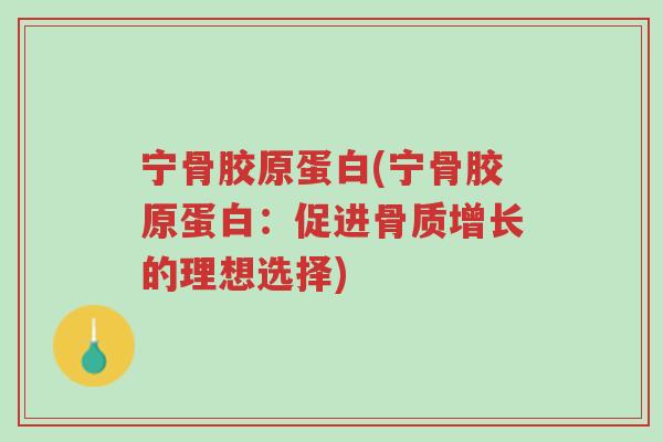 宁骨胶原蛋白(宁骨胶原蛋白:促进骨质增长的理想选择)-第1张图片-超越 宁骨胶原蛋白(宁骨胶原蛋白:促进骨质增长的理想选择)-第1张图片-超越