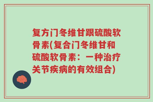 复方门冬维甘跟硫酸软骨素(复合门冬维甘和硫酸软骨素:一种治疗关节疾病的有效组合)-第1张图片-超越 复方门冬维甘跟硫酸软骨素(复合门冬维甘和硫酸软骨素:一种治疗关节疾病的有效组合)-第1张图片-超越