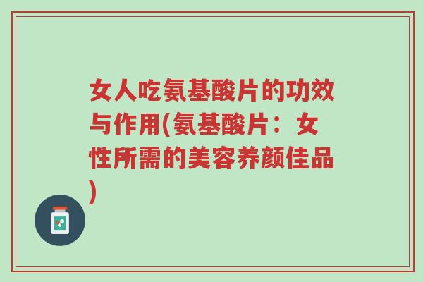 女人吃氨基酸片的功效与作用(氨基酸片:女性所需的美容养颜佳品)-第1张图片-超越 女人吃氨基酸片的功效与作用(氨基酸片:女性所需的美容养颜佳品)-第1张图片-超越