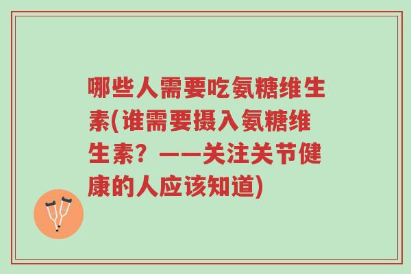 哪些人需要吃氨糖维生素(谁需要摄入氨糖维生素？——关注关节健康的人应该知道)-第1张图片-超越