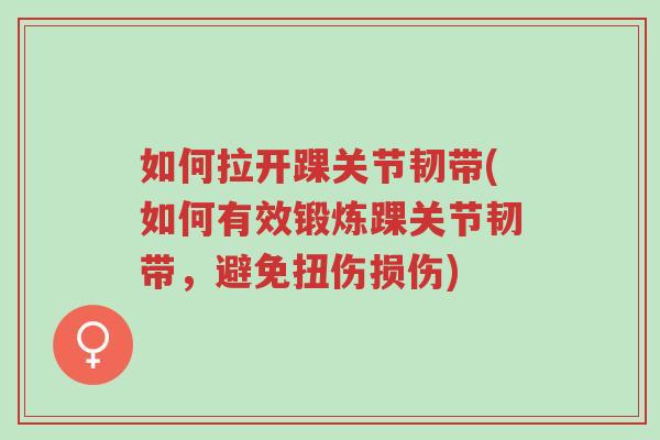 如何拉开踝关节韧带(如何有效锻炼踝关节韧带,避免扭伤损伤)-第1张图片-超越 如何拉开踝关节韧带(如何有效锻炼踝关节韧带,避免扭伤损伤)-第1张图片-超越
