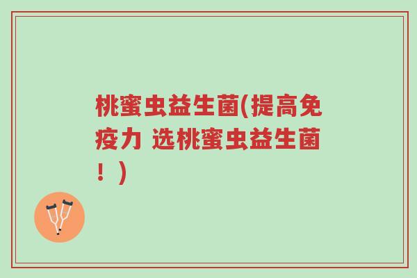 桃蜜虫益生菌(提高免疫力 选桃蜜虫益生菌!)-第1张图片-超越 桃蜜虫益生菌(提高免疫力 选桃蜜虫益生菌!)-第1张图片-超越
