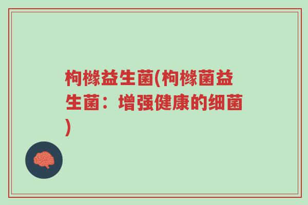 枸橼益生菌(枸橼菌益生菌:增强健康的细菌)-第1张图片-超越 枸橼益生菌(枸橼菌益生菌:增强健康的细菌)-第1张图片-超越