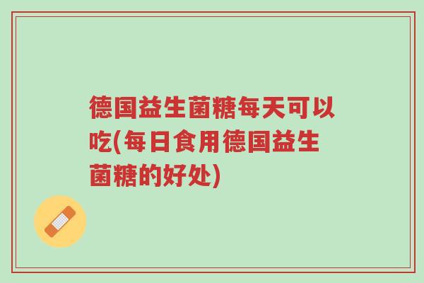 德国益生菌糖每天可以吃(每日食用德国益生菌糖的好处)-第1张图片-超越 德国益生菌糖每天可以吃(每日食用德国益生菌糖的好处)-第1张图片-超越
