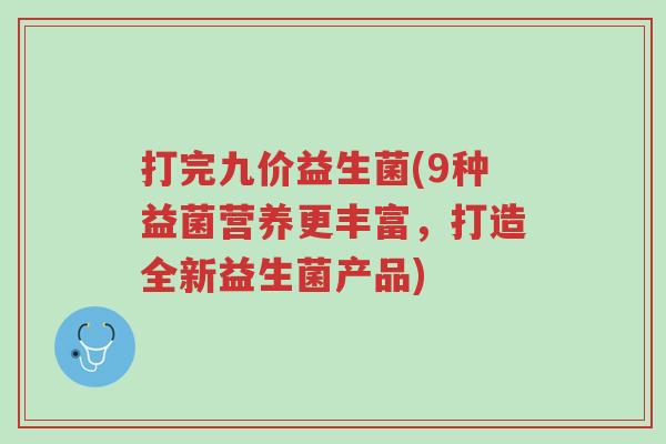 打完九价益生菌(9种益菌营养更丰富，打造全新益生菌产品)-第1张图片-超越