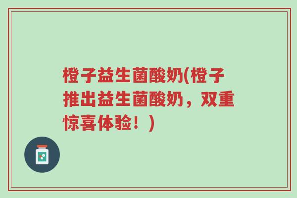 橙子益生菌酸奶(橙子推出益生菌酸奶,双重惊喜体验!)-第1张图片-超越 橙子益生菌酸奶(橙子推出益生菌酸奶,双重惊喜体验!)-第1张图片-超越