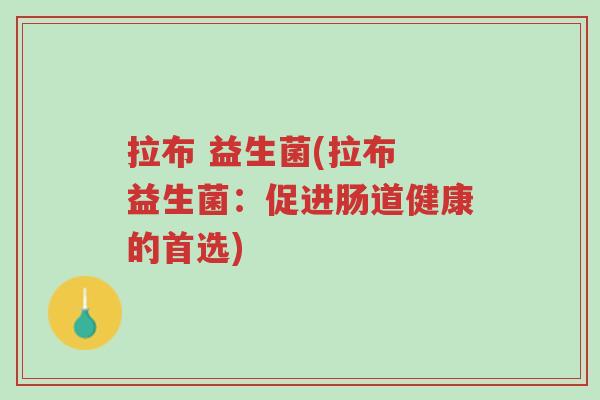 拉布 益生菌(拉布 益生菌:促进肠道健康的首选)-第1张图片-超越 拉布 益生菌(拉布 益生菌:促进肠道健康的首选)-第1张图片-超越