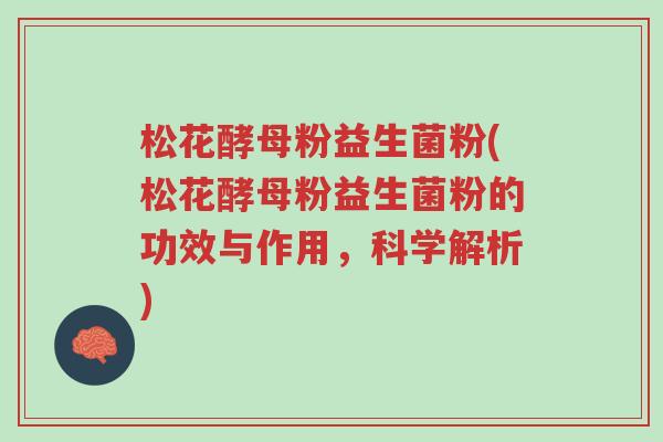 松花酵母粉益生菌粉(松花酵母粉益生菌粉的功效与作用,科学解析)-第1张图片-超越 松花酵母粉益生菌粉(松花酵母粉益生菌粉的功效与作用,科学解析)-第1张图片-超越
