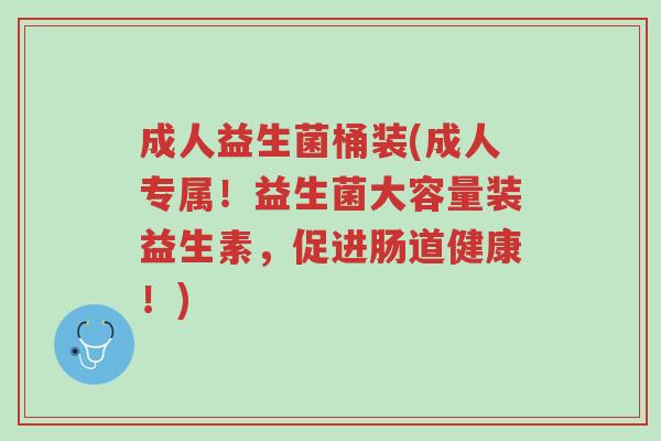 成人益生菌桶装(成人专属！益生菌大容量装益生素，促进肠道健康！)-第1张图片-超越