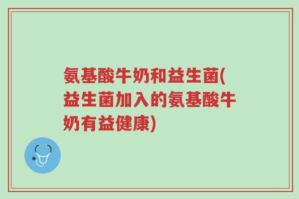 氨基酸牛奶和益生菌(益生菌加入的氨基酸牛奶有益健康)-第1张图片-超越