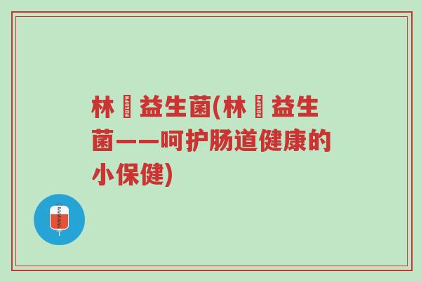 林飏益生菌(林飏益生菌——呵护肠道健康的小保健)-第1张图片-超越 林飏益生菌(林飏益生菌——呵护肠道健康的小保健)-第1张图片-超越