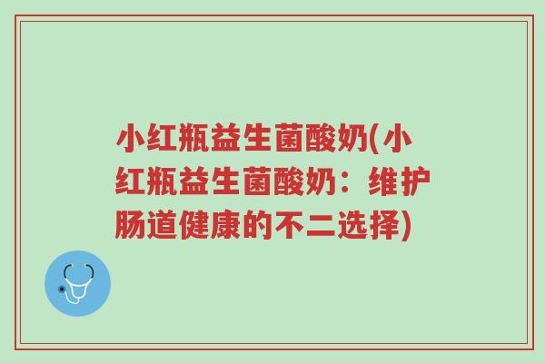 小红瓶益生菌酸奶(小红瓶益生菌酸奶:维护肠道健康的不二选择)-第1张图片-超越 小红瓶益生菌酸奶(小红瓶益生菌酸奶:维护肠道健康的不二选择)-第1张图片-超越