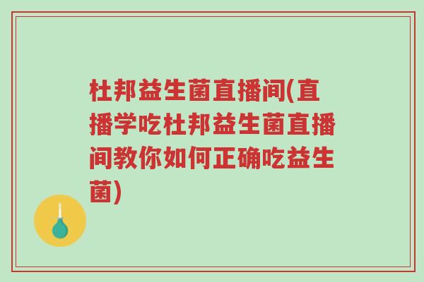 杜邦益生菌直播间(直播学吃杜邦益生菌直播间教你如何正确吃益生菌)-第1张图片-超越 杜邦益生菌直播间(直播学吃杜邦益生菌直播间教你如何正确吃益生菌)-第1张图片-超越