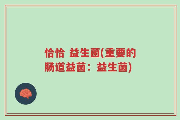 恰恰 益生菌(重要的肠道益菌:益生菌)-第1张图片-超越 恰恰 益生菌(重要的肠道益菌:益生菌)-第1张图片-超越