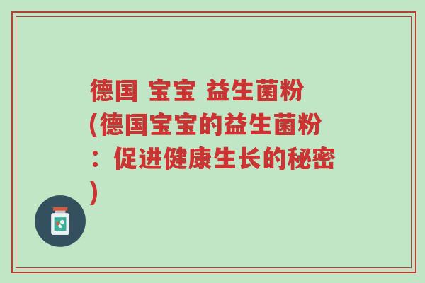 德国 宝宝 益生菌粉(德国宝宝的益生菌粉:促进健康生长的秘密)-第1张图片-超越 德国 宝宝 益生菌粉(德国宝宝的益生菌粉:促进健康生长的秘密)-第1张图片-超越
