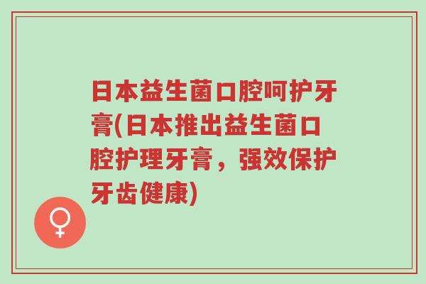 日本益生菌口腔呵护牙膏(日本推出益生菌口腔护理牙膏,强效保护牙齿健康)-第1张图片-超越 日本益生菌口腔呵护牙膏(日本推出益生菌口腔护理牙膏,强效保护牙齿健康)-第1张图片-超越