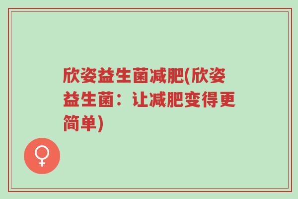 欣姿益生菌减肥(欣姿益生菌：让减肥变得更简单)-第1张图片-超越