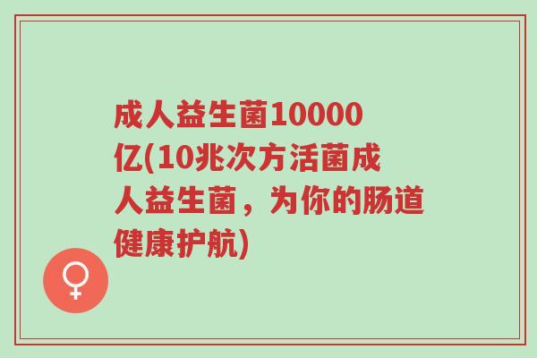 成人益生菌10000亿(10兆次方活菌成人益生菌,为你的肠道健康护航)-第1张图片-超越 成人益生菌10000亿(10兆次方活菌成人益生菌,为你的肠道健康护航)-第1张图片-超越