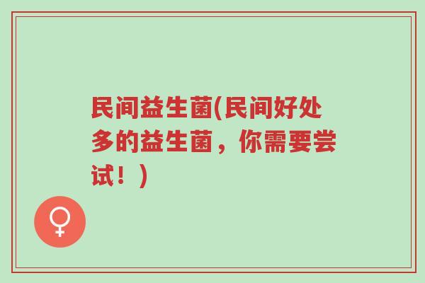 民间益生菌(民间好处多的益生菌,你需要尝试!)-第1张图片-超越 民间益生菌(民间好处多的益生菌,你需要尝试!)-第1张图片-超越