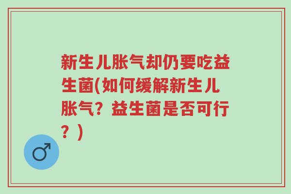 新生儿胀气却仍要吃益生菌(如何缓解新生儿胀气?益生菌是否可行?)-第1张图片-超越 新生儿胀气却仍要吃益生菌(如何缓解新生儿胀气?益生菌是否可行?)-第1张图片-超越