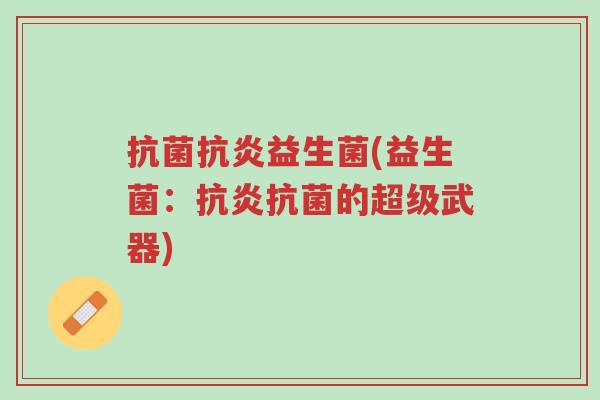抗菌抗炎益生菌(益生菌：抗炎抗菌的超级武器)-第1张图片-超越