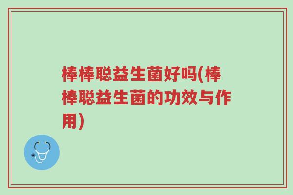 棒棒聪益生菌好吗(棒棒聪益生菌的功效与作用)-第1张图片-超越